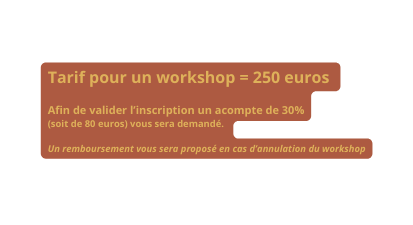 Tarif pour un workshop 250 euros Afin de valider l inscription un acompte de 30 soit de 80 euros vous sera demande Un remboursement vous sera propose en cas d annulation du workshop